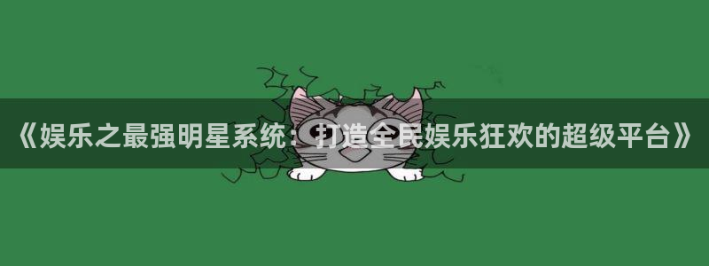 恒行5：《娱乐之最强明星系统：打造全民娱乐狂欢的超级平台》