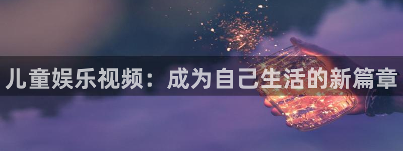 恒行5：儿童娱乐视频：成为自己生活的新篇章