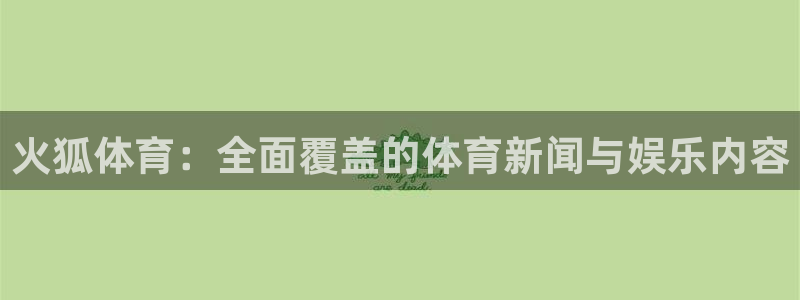 恒行5官网k88v店cc安全：火狐体育：全面覆盖的体育新闻与娱乐内容
