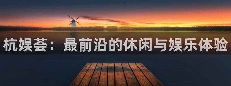 恒行5官网体验k88v典cc：杭娱荟：最前沿的休闲与娱乐体验