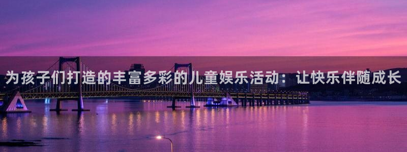 恒行5：为孩子们打造的丰富多彩的儿童娱乐活动：让快乐伴随成长